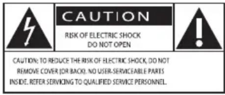CAUTION RISK OF ELECTRIC SHOCK DO NOT OPEN CAUTION: TO REDUCE THE RISK OF ELECTRIC SHOCK, DO NOT REMOVE COVER (OR BACK). NO USER-SERVICEABLE PARTS INSIDE. REFER SERVICING TO QUALIFIED SERVICE PERSONNEL.