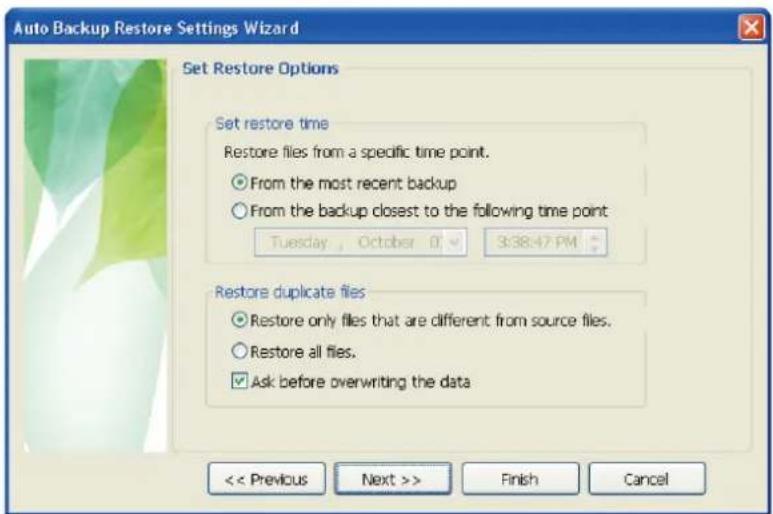 Auto Backup Restore Settings Wizard Set Restore Options Set restore time Restore files from a specific time point. ○ From the most recent backup ○ From the backup closest to the following time point Tuesday, October 0, 3:38:47 PM Restore duplicate files ○ Restore only files that are different from source files. ○ Restore all files. ✓ Ask before overwriting the data > Finish Cancel