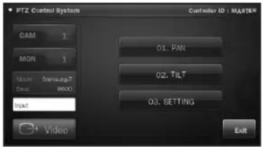 PTZ Control System Controller ID : MASTER CAM 1 MON 1 Model Samsung-T Duo 9600 Input Video O1. PAN O2. TILT O3. SETTING Exit