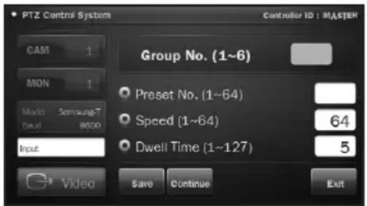 PTZ Control System CAM 1 MON 1 Mode Samsung-T Bout 9600 Input Group No. (1~6) Preset No. (1~64) Speed (1~64) 64 Dwell Time (1~127) 5 Video Save Continue Exit Controller ID : MASTER