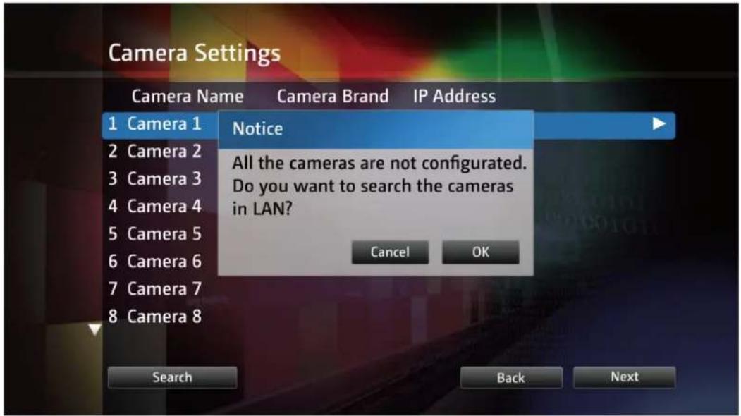 Camera Settings Camera Name Camera Brand IP Address 1 Camera 1 Notice 2 Camera 2 All the cameras are not configured. 3 Camera 3 Do you want to search the cameras in LAN? 4 Camera 4 5 Camera 5 6 Camera 6 7 Camera 7 8 Camera 8 Cancel OK Search Back Next