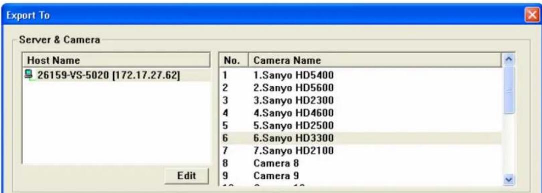 Server & Camera Host Name 26159-VS-5020 [172.17.27.62] Edit No. Camera Name 1 1.Sanyo HD5400 2 2.Sanyo HD5600 3 3.Sanyo HD2300 4 4.Sanyo HD4600 5 5.Sanyo HD2500 6 6.Sanyo HD3300 7 7.Sanyo HD2100 8 Camera 8 9 Camera 9