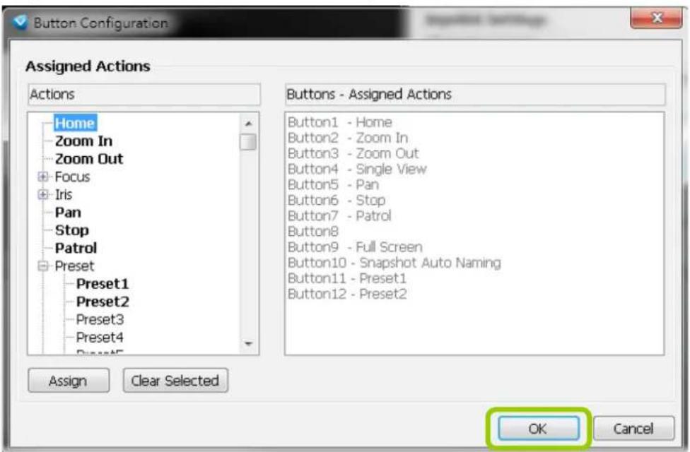 Button Configuration Assigned Actions Actions Home Zoom In Zoom Out Focus Iris Pan Stop Patrol Preset Preset1 Preset2 Preset3 Preset4 Preset5 Buttons - Assigned Actions Button1 - Home Button2 - Zoom In Button3 - Zoom Out Button4 - Single View Button5 - Pan Button6 - Stop Button7 - Patrol Button8 Button9 - Full Screen Button10 - Snapshot Auto Naming Button11 - Preset1 Button12 - Preset2 Assign Clear Selected OK Cancel