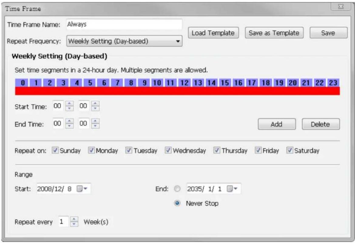 Time Frame Time Frame Name: Always Repeat Frequency: Weekly Setting (Day-based) Load Template Save as Template Save Weekly Setting (Day-based) Set time segments in a 24-hour day. Multiple segments are allowed. 0 1 2 3 4 5 6 7 8 9 10 11 12 13 14 15 16 17 18 19 20 21 22 23 Start Time: 00 00 End Time: 00 00 Add Delete Repeat on: Sunday Monday Tuesday Wednesday Thursday Friday Saturday Range Start: 2008/12/8 End: 2035/1/1 Never Stop Repeat every 1 Week(s)