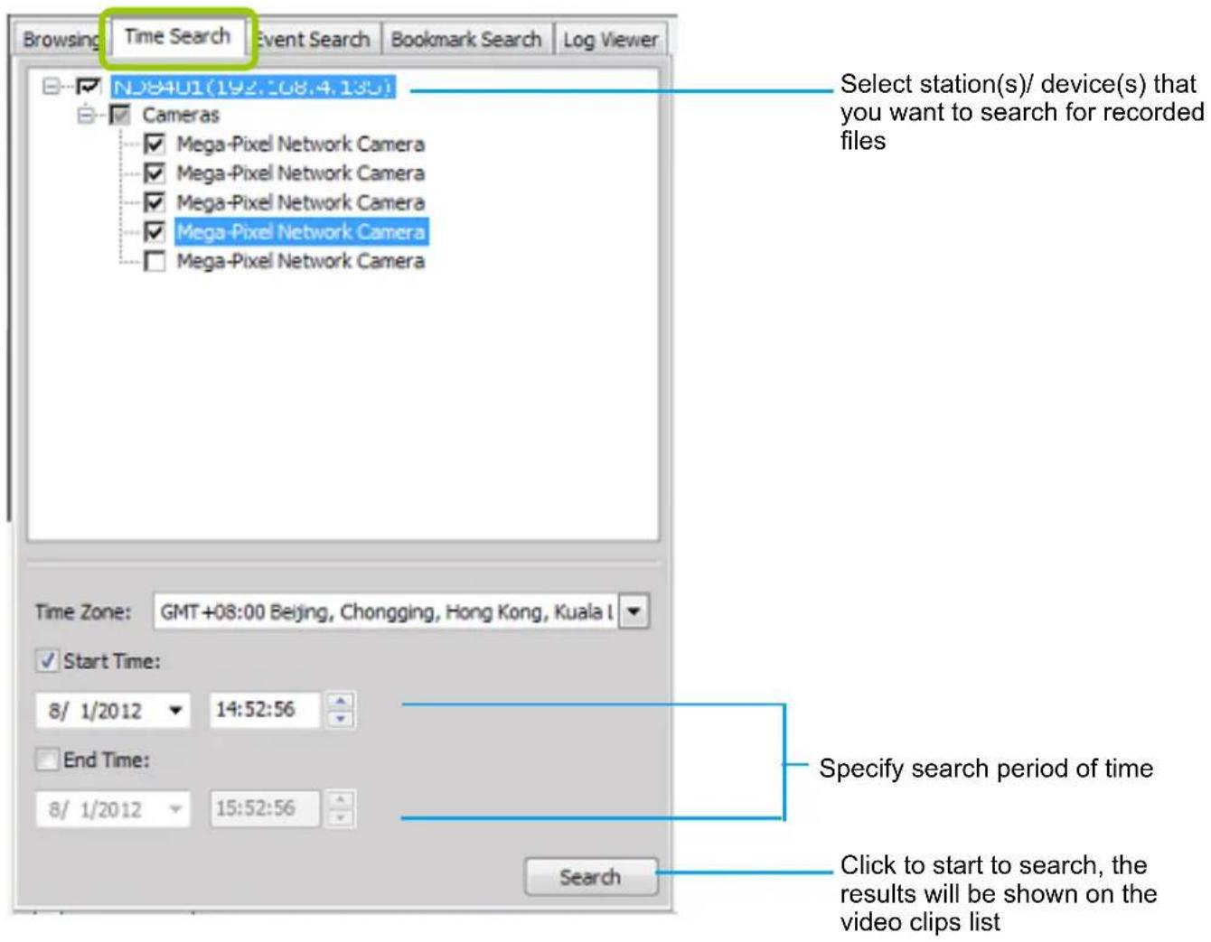 Browsing Time Search Event Search Bookmark Search Log Viewer NJ84U1(192.108.4.135) Cameras Mega-Pixel Network Camera Mega-Pixel Network Camera Mega-Pixel Network Camera Mega-Pixel Network Camera Mega-Pixel Network Camera Time Zone: GMT+08:00 Beijing, Chongging, Hong Kong, Kuala I Start Time: 8/ 1/2012 14:52:56 End Time: 8/ 1/2012 15:52:56 Search Select station(s)/ device(s) that you want to search for recorded files Specify search period of time Click to start to search, the results will be shown on the video clips list