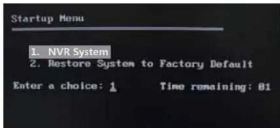 Startup Menu 1. NVR System 2. Restore System to Factory Default Enter a choice: 1 Time remaining: 81