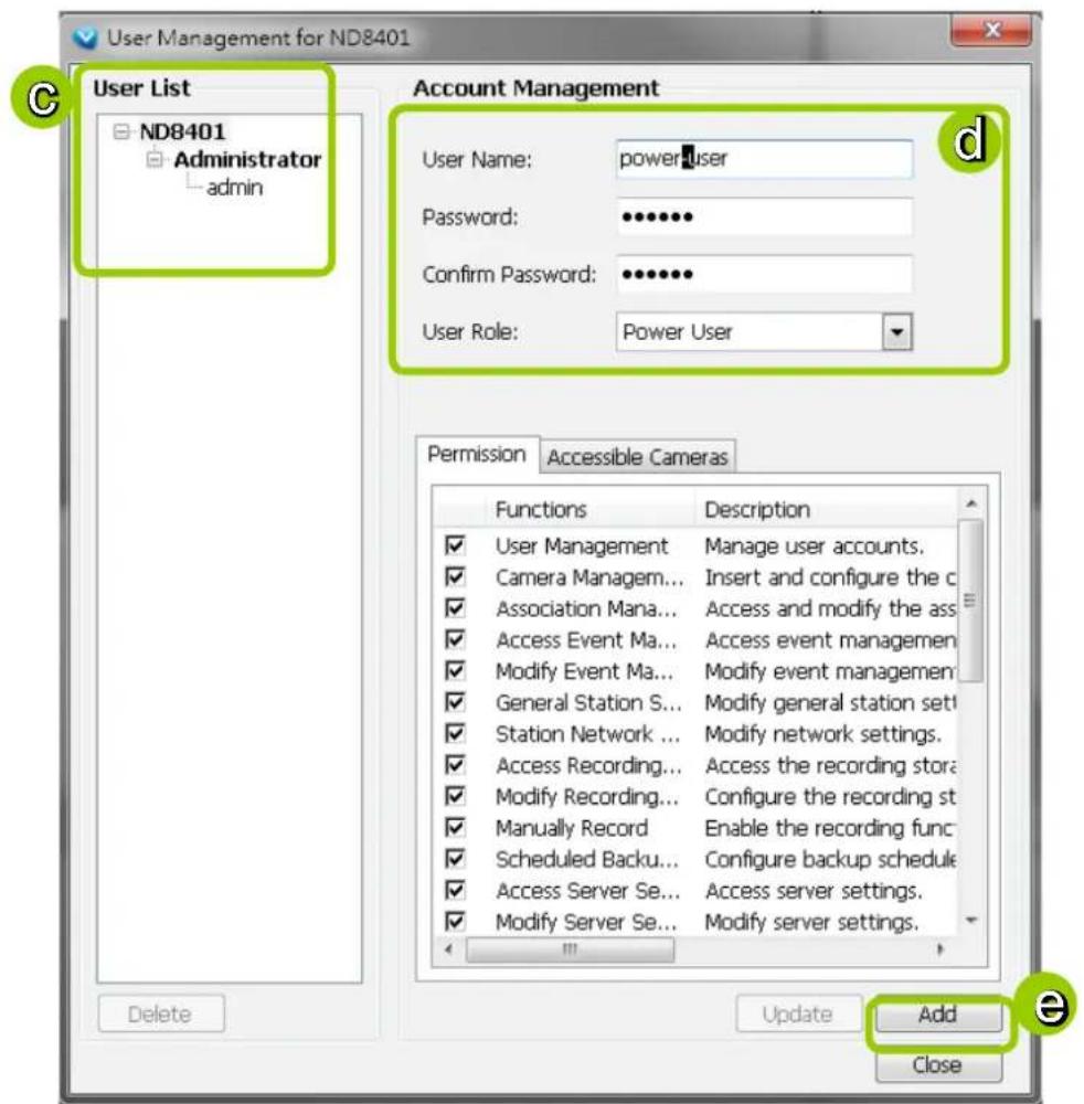 User Management for ND8401 User List ND8401 Administrator admin Account Management User Name: power_user Password: ••••••• Confirm Password: ••••••• User Role: Power User Permission Accessible Cameras Functions Description User Management Manage user accounts. Camera Managem... Insert and configure the c Association Mana... Access and modify the ass Access Event Ma... Access event managemen Modify Event Ma... Modify event managemen General Station S... Modify general station set Station Network ... Modify network settings. Access Recording... Access the recording store Modify Recording... Configure the recording st Manually Record Enable the recording func Scheduled Backu... Configure backup schedule Access Server Se... Access server settings. Modify Server Se... Modify server settings. Delete Update Add Close