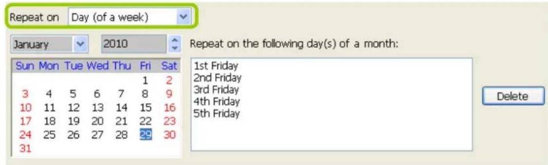 Repeat on Day (of a week) January 2010 Repeat on the following day(s) of a month: Sun Mon Tue Wed Thu Fri Sat 3 4 5 6 7 8 9 10 11 12 13 14 15 16 17 18 19 20 21 22 23 24 25 26 27 28 29 30 31 1st Friday 2nd Friday 3rd Friday 4th Friday 5th Friday Delete