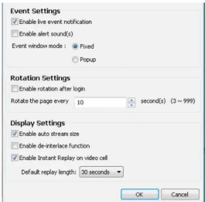 Event Settings ✓ Enable live event notification ☐ Enable alert sound(s) Event window mode : ● Fixed ○ Popup Rotation Settings ☐ Enable rotation after login Rotate the page every 10 second(s) (3 ~ 999) Display Settings ✓ Enable auto stream size ☐ Enable de-interlace function ✓ Enable Instant Replay on video cell Default replay length: 30 seconds OK Cancel