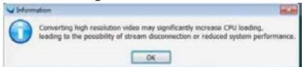 Information Converting high resolution video may significantly increase CPU loading, leading to the possibility of stream disconnection or reduced system performance. OK
