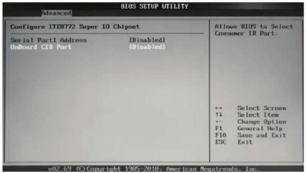 BIOS SETUP UTILITY Advanced Configure ITE8772 Super IO Chipset Serial Port1 Address [Disabled] OnBoard CIR Port [Disabled] ↔ Select Screen ↑↓ Select Item ← Change Option F1 General Help F10 Save and Exit ESC Exit v02.69 (C) Copyright 1985-2010, American Megatrends, Inc.