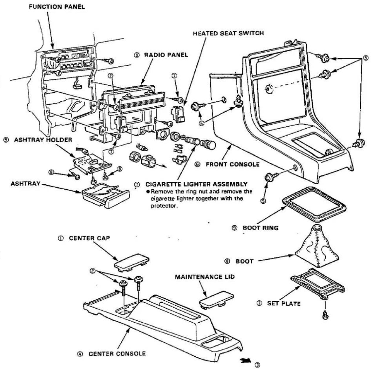 FUNCTION PANEL HEATED SEAT SWITCH ⑧ RADIO PANEL ⑨ ASHTRAY HOLDER ASHTRAY ⑥ FRONT CONSOLE ⑦ CIGARETTE LIGHTER ASSEMBLY ● Remove the ring nut and remove the cigarette lighter together with the protector. ① CENTER CAP ② MAINTENANCE LID ③ CENTER CONSOLE ④ SET PLATE ⑤ BOOT RING ⑥ BOOT