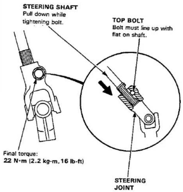 STEERING SHAFT Pull down while tightening bolt. Final torque: 22 N·m (2.2 kg·m, 16 lb·ft) TOP BOLT Bolt must line up with flat on shaft. STEERING JOINT