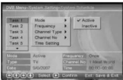 DVD Menu-System Settings-System Schedule Task 1 Mode ▶ Active Task 2 Frequency ▶ Inactive Task 3 Channel Type ▶ Task 4 Channel No ▶ Task 5 Time Setting Mode Active Frequency Once Type TV Channel No Ideal World Date 04/2007 Time 00:00-00:00 Select Confirm Exit Save & Exit