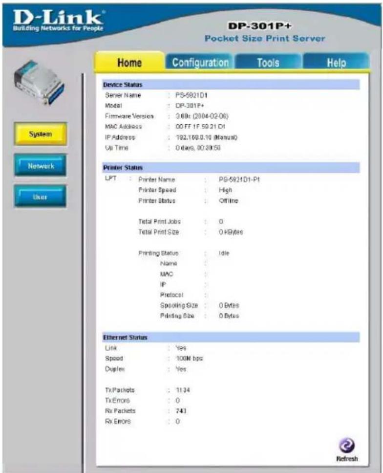 D-Link® Building Networks for People DP-301P+ Pocket Size Print Server Home Configuration Tools Help Device Status Server Name : PS-5921D1 Model : DP-301P+ Firmware Version : 3.0Bx (2004-02-08) MAC Address : 00 FF IF 59.21 D1 IP Address : 192.168.0.10 (Manual) Up Time : 0 days, 00:30:50 Printer Status LPT : Printer Name : PG-5921D1-P1 Printer Speed : High Printer Status : Offline Total Print Jobs : 0 Total Print Size : 0 KB/bytes Printing Status : Idle Name : MPC : IP : Protocol : Spooling Size : 0 Bytes Printing Size : 0 Bytes Ethernet Status Link : Yes Speed : 100M bps Duplex : Yes Tx Packets : 1134 Tx Errors : 0 Rx Packets : 743 Rx Errors : 0 Refresh