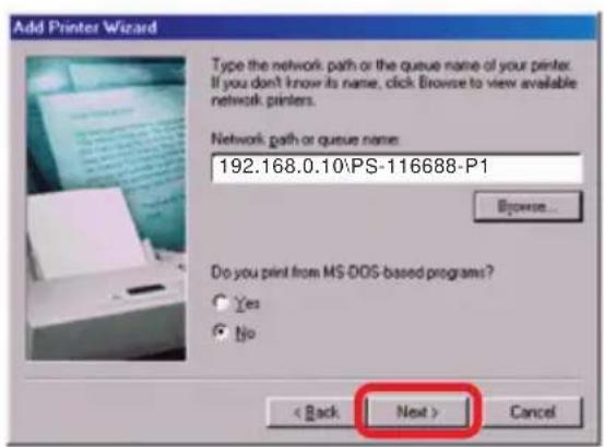 Add Printer Wizard Type the network path or the queue name of your printer. If you don't know its name, click Browse to view available network printers. Network path or queue name: 192.168.0.10\PS-116688-P1 Browse... Do you print from MS DOS-based programs? Yes No < Back Next > Cancel