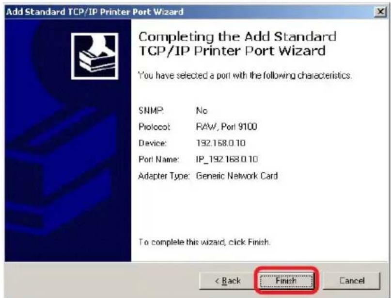 Add Standard TCP/IP Printer Port Wizard Completing the Add Standard TCP/IP Printer Port Wizard You have selected a port with the following characteristics. SNMP: No Protocol: RAW, Port 9100 Device: 192.168.0.10 Port Name: IP_192.168.0.10 Adapter Type: Generic Network Card To complete this wizard, click Finish. < Back Finish Cancel