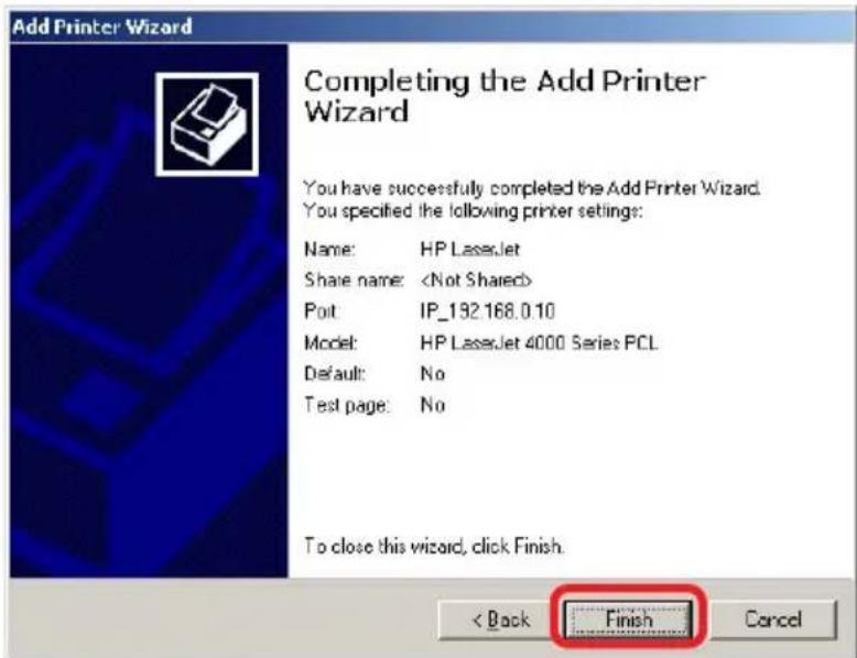 Add Printer Wizard Completing the Add Printer Wizard You have successfully completed the Add Printer Wizard. You specified the following printer settings: Name: HP LaserJet Share name: Port: IP_192.168.0.10 Model: HP LaserJet 4000 Series PCL Default: No Test page: No To close this wizard, click Finish. < Back Finish Cancel