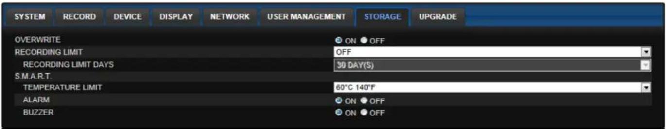 SYSTEM RECORD DEVICE DISPLAY NETWORK USER MANAGEMENT STORAGE UPGRADE OVERWRITE ON OFF RECORDING LIMIT OFF RECORDING LIMIT DAYS 30 DAY(S) S.M.A.R.T. TEMPERATURE LIMIT 60°C 140°F ALARM ON OFF BUZZER ON OFF