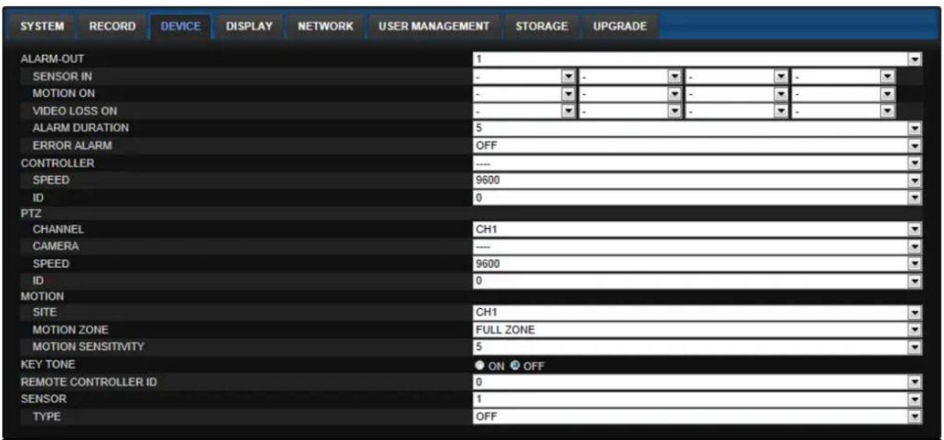 SYSTEM RECORD DEVICE DISPLAY NETWORK USER MANAGEMENT STORAGE UPGRADE ALARM-OUT 1 SENSOR IN - - - - - - MOTION ON - - - - - - VIDEO LOSS ON - - - - - ALARM DURATION 5 ERROR ALARM OFF CONTROLLER ---- SPEED 9600 ID 0 PTZ CHANNEL CH1 CAMERA ---- SPEED 9600 ID 0 MOTION SITE CH1 MOTION ZONE FULL ZONE MOTION SENSITIVITY 5 KEY TONE ON OFF REMOTE CONTROLLER ID 0 SENSOR 1 TYPE OFF