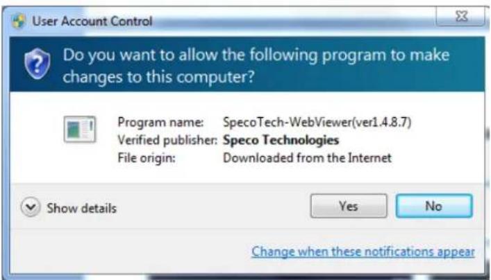 User Account Control Do you want to allow the following program to make changes to this computer? Program name: SpecoTech-WebViewer(ver1.4.8.7) Verified publisher: Speco Technologies File origin: Downloaded from the Internet Show details Yes No Change when these notifications appear