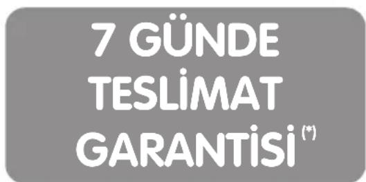 7 GÜNDE TESLİMAT GARANTİSİ (*)