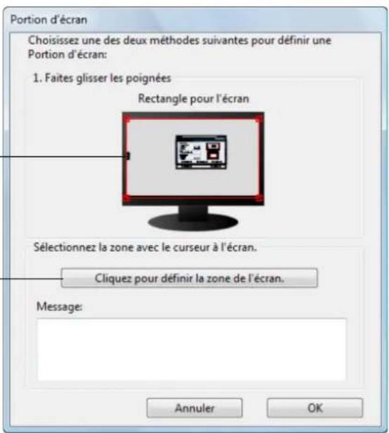 Portion d'écran Choisissez une des deux méthodes suivantes pour définir une Portion d'écran: 1. Faites glisser les poignées Rectangle pour l'écran Sélectionnez la zone avec le curseur à l'écran. Cliquez pour définir la zone de l'écran. Message: Annuler OK