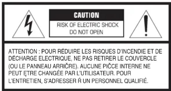 CAUTION RISK OF ELECTRIC SHOCK DO NOT OPEN ATTENTION : POUR RÉDUIRE LES RISQUES D'INCENDIE ET DE DÉCHARGE ELECTRIQUE, NE PAS RETIRER LE COUVERCLE (OU LE PANNEAU ARRIÇRE). AUCUNE PIČCE INTERNE NE PEUT ÉTRE CHANGÉE PAR L'UTILISATEUR. POUR L'ENTRETIEN, S'ADRESSER R UN PERSONNEL QUALIFIÉ.