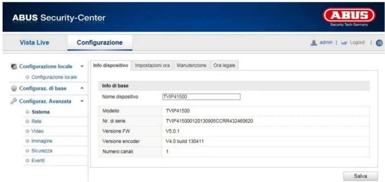ABUS Security-Center Vista Live Configurazione admin | Logout | Configurazione locale Configurazione locale Configuraz. di base Configuraz. Avanzata Sistema Rete Video Immagine Sicurezza Eventi Info dispositivo Impostazioni ora Manutenzione Ora legale Info di base Nome dispositivo TVIP41500 Modello TVIP41500 Nr. di serie TVIP415000120130905CCRR432460620 Versione FW V5.0.1 Versione encoder V4.0 build 130411 Numero canali 1 Salva