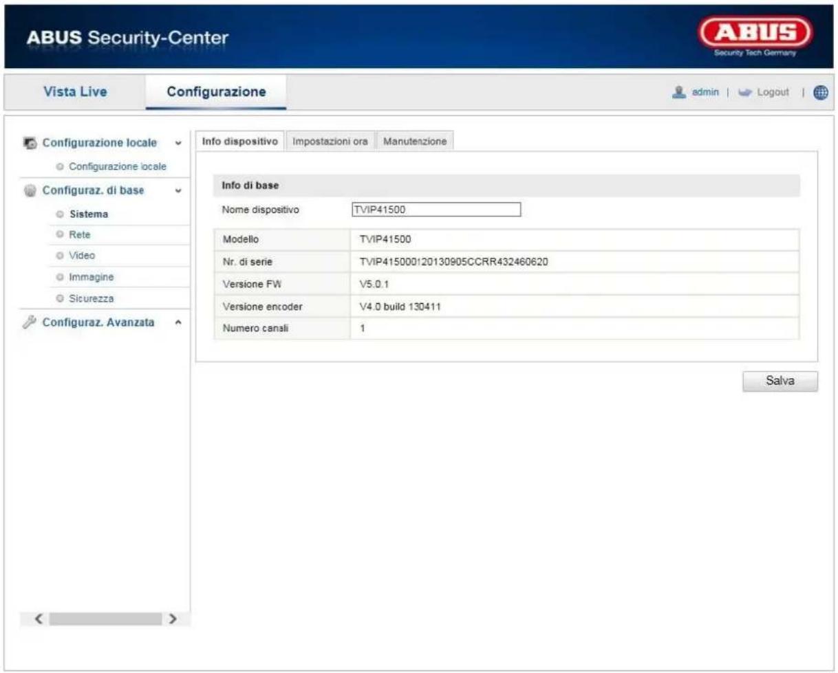 ABUS Security-Center Vista Live Configurazione admin | Logout | Configurazione locale Configurazione locale Configuraz. di base Sistema Rete Video Immagine Sicurezza Configuraz. Avanzata Info dispositivo Impostazioni ora Manutenzione Info di base Nome dispositivo TVIP41500 Modello TVIP41500 Nr. di serie TVIP415000120130905CCRR432460620 Versione FW V5.0.1 Versione encoder V4.0 build 130411 Numero canali 1 Salva