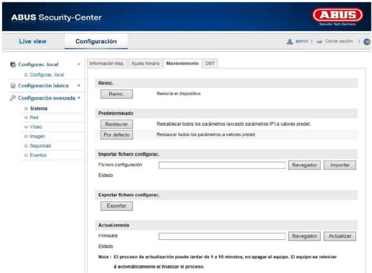 ABUS Security-Center Live view Configuración Configurac. local Configurac. local Configuración básica Configuración avanzada Sistema Red Video Imagen Seguridad Eventos Información disp. Ajuste horario Mantonimiento DST Reinic. Reinic. Reinicie el dispositivo Predeterminado Restaurar Restablecer todos los parámetros (excepto parámetros IP) a valores predet. Por defecto Restaurar todos los parámetros a valores predet. Importar fichero configurac. Fichero configuración Estado Navegador Importar Exportar fichero configurac. Exportar Actual.remota Firmware Estado Navegador Actualizar Nota : El proceso de actualización puede tardar de 1 a 10 minutos, no apagar el equipo. El equipo se reiniciar á automáticamente al finalizar el proceso.