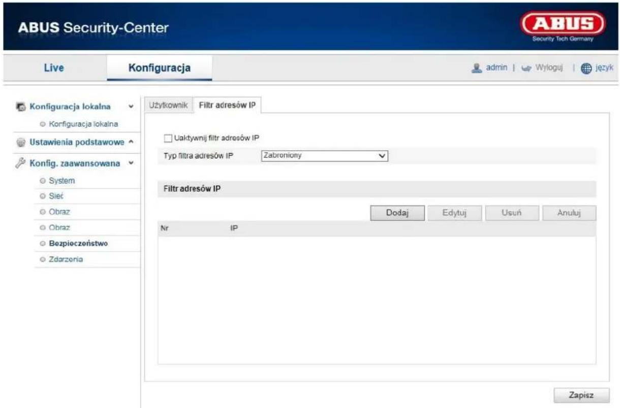 ABUS Security-Center Live Konfiguracja admin | Wyloguj | język Konfiguracja lokalna ○ Konfiguracja lokalna Ustawienia podstawowe Konfig. zaawansowana ○ System ○ Sieć ○ Obraz ○ Obraz ○ Bezpieczeństwo ○ Zdarzenia Użytkownik Filtr adresów IP □ Uaktywnij filtr adresów IP Typ filtra adresów IP Zabroniony Filtr adresów IP Dodaj Edytuj Usuń Anuluj Nr IP Zapisz