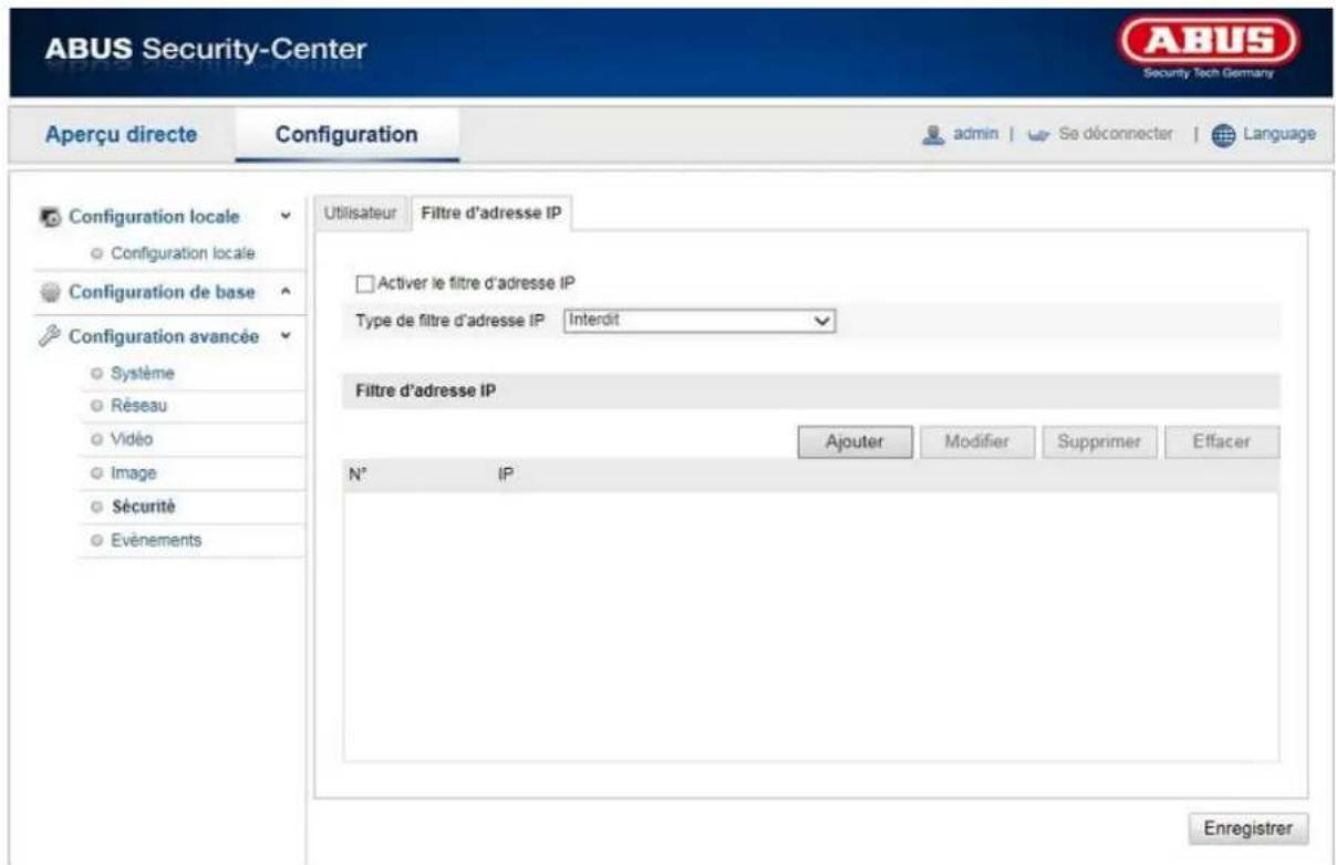 ABUS Security-Center Aperçu directe Configuration admin | Se déconnecter | Language Configuration locale Configuration locale Configuration de base Configuration avancée Système Réseau Vidéo Image Sécurité Evénements Utilisateur Filtre d'adresse IP Activer le filtre d'adresse IP Type de filtre d'adresse IP Interdit Filtre d'adresse IP Ajouter Modifier Supprimer Effacer N° IP Enregistrer