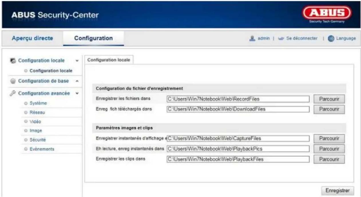 ABUS Security-Center Aperçu directe Configuration admin Se déconnecter Language Configuration locale Configuration locale Configuration de base Configuration avancée Système Résou Vidéo Image Sécurité Evénements Configuration locale Configuration du fichier d'enregistrement Enregistrer les fichiers dans C:\Users\Win7Notebook\Web\RecordFiles Parcourir Enreg fich téléchargés dans C:\Users\Win7Notebook\Web\DownloadFiles Parcourir Paramètres images et clips Enregistrer instantanés d'affichage e C:\Users\Win7Notebook\Web\CaptureFiles Parcourir Eh lecture, enreg instantanés dans C:\Users\Win7Notebook\Web\PlaybackPics Parcourir Enregistrer les clips dans C:\Users\Win7Notebook\Web\PlaybackFiles Parcourir Enregistrer