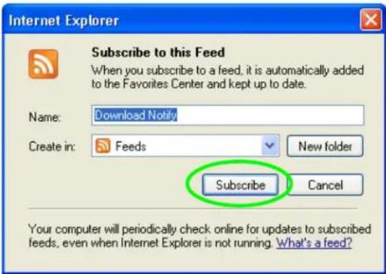 Internet Explorer Subscribe to this Feed When you subscribe to a feed, it is automatically added to the Favorites Center and kept up to date. Name: Download Notify Create in: Feeds New folder Subscribe Cancel Your computer will periodically check online for updates to subscribed feeds, even when Internet Explorer is not running. What's a feed?