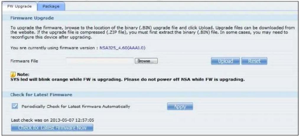 FW Upgrade Package Firmware Upgrade To upgrade the firmware, browse to the location of the binary (.BIN) upgrade file and click Upload. Upgrade files can be downloaded from the website. If the upgrade file is compressed (.ZIP file), you must first extract the binary (.BIN) file. In some cases, you may need to reconfigure this device after upgrading. You are currently using firmware version : NSA325_4.60(AAA1.0) Firmware File Browse... Upload Reset Note: SYS led will blink orange while FW is upgrading. Please do not power off NSA while FW is upgrading. Check for Latest Firmware Periodically Check for Latest Firmware Automatically Apply Last check was on 2013-05-07 12:57:05 Check for Latest Firmware Now