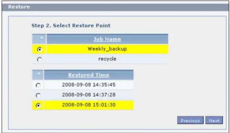 Restore Step 2. Select Restore Point Job Name Weekly_backup recycle Restored Time 2008-09-08 14:35:45 2008-09-08 14:37:28 2008-09-08 15:01:30 Previous Next