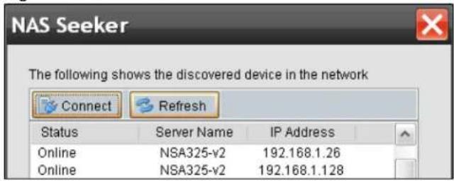 NAS Seeker The following shows the discovered device in the network Connect Refresh Status Server Name IP Address Online NSA325-v2 192.168.1.26 Online NSA325-v2 192.168.1.128