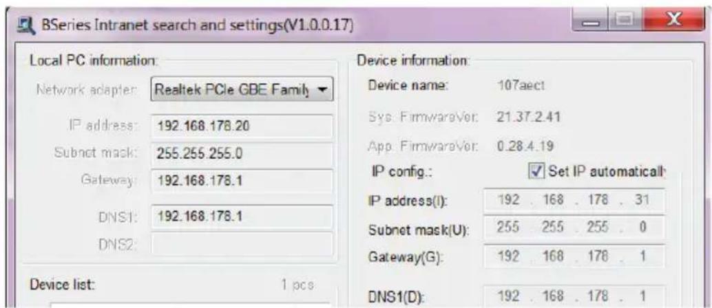 BSeries Intranet search and settings(V1.0.0.17) Local PC information: Network adapter: Realtek PCIe GBE Family IP address: 192.168.178.20 Subnet mask: 255.255.255.0 Gateway: 192.168.178.1 DNS1: 192.168.178.1 DNS2: Device list: 1 pcs Device information: Device name: 107aect Sys: FirmwareVer: 21.37.2.…