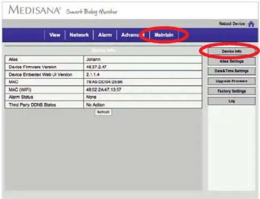 MEDISANA® Smart Baby Monitor Reboot Device View Network Alarm Advanc 4 Maintain Device Info Alias Johann Device Firmware Version 46.37.2.47 Device Embedded Web UI Version 2.1.1.4 MAC 78.A5:DD:04:25:96 MAC (WIFI) 48.02.2A:47:13:57 Alarm Status None Third Party DDNS Status No Action Refresh Device Inf…