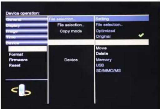 Device operation: General Display Image Time Device Format Firmware Reset File selection... File selection... Copy mode Setting File selection... Optimized Original Device Move Delete Memory USB SD/MMC/MS