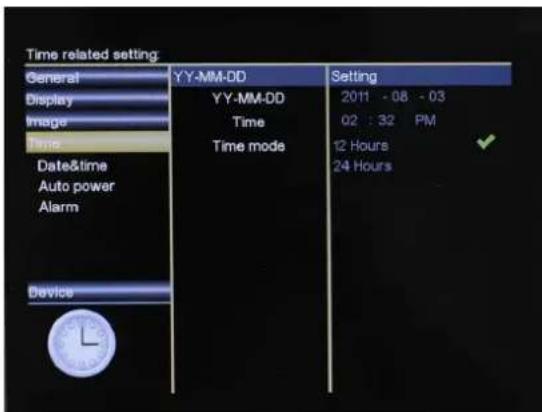 Time related setting General Display Image Time Date&time Auto power Alarm Device YY-MM-DD YY-MM-DD Time Time mode Setting 2011 - 08 - 03 02 : 32 PM 12 Hours 24 Hours