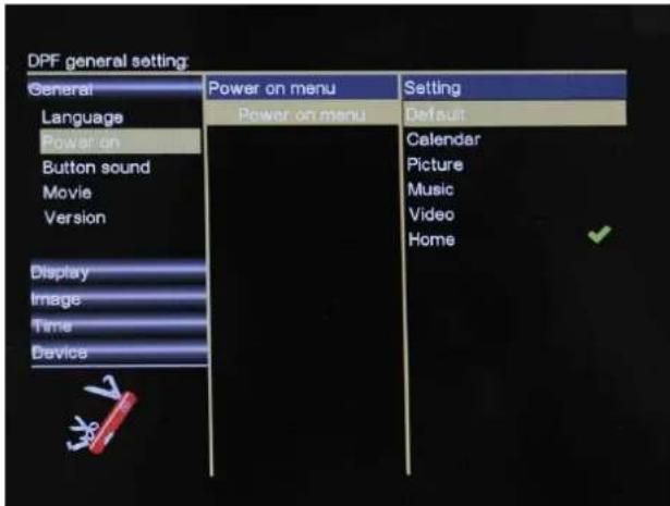 DPF general setting: General Language Power on Button sound Movie Version Display Image Time Device Power on menu Setting Power on menu Default Calendar Picture Music Video Home