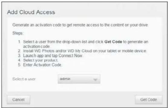 Add Cloud Access Generate an activation code to get remote access to the content on your drive. Steps: 1. Select a user from the drop-down list and click Get Code to generate an activation code. 2. Install WD Photos and/or WD My Cloud on your tablet or mobile device. 3. Launch app and tap Connect Now. 4. Select your product. 5. Enter Activation Code. Select a user admin Cancel Get Code