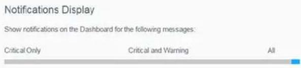 Notifications Display Show notifications on the Dashboard for the following messages: Critical Only Critical and Warning All