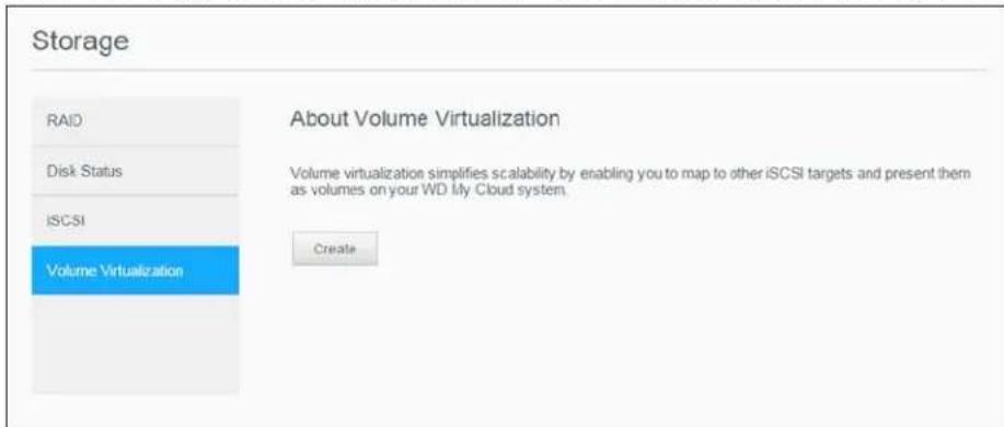 Storage RAID Disk Status iSCSI Volume Virtualization About Volume Virtualization Volume virtualization simplifies scalability by enabling you to map to other iSCSI targets and present them as volumes on your WD My Cloud system. Create