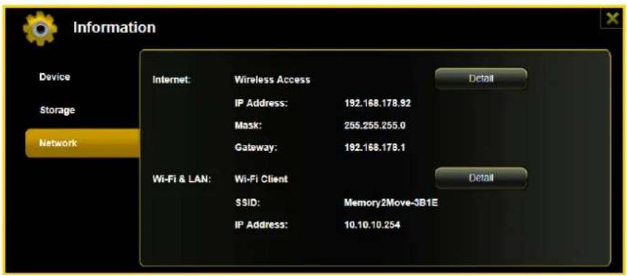 Information Device Storage Network Internet: Wireless Access IP Address: 192.168.178.92 Mask: 255.255.255.0 Gateway: 192.168.178.1 Wi-Fi & LAN: Wi-Fi Client SSID: Memory2Move-3B1E IP Address: 10.10.10.254 Detail Detail