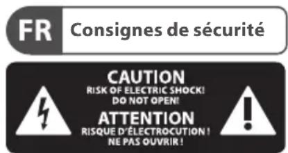 FR Consignes de sécurité CAUTION RISK OF ELECTRIC SHOCK! DO NOT OPEN! ATTENTION RISQUE D'ÉLECTROCUTION! NE PAS OUVRIR!