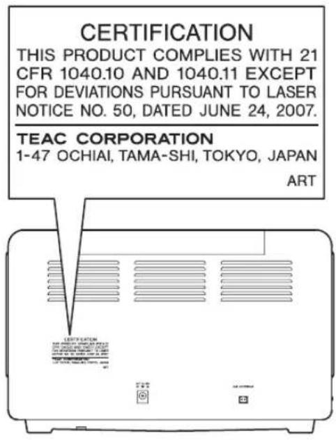 CERTIFICATION THIS PRODUCT COMPLIES WITH 21 CFR 1040.10 AND 1040.11 EXCEPT FOR DEVIATIONS PURSUANT TO LASER NOTICE NO. 50, DATED JUNE 24, 2007. TEAC CORPORATION 1-47 OCHIAI, TAMA-SHI, TOKYO, JAPAN ART