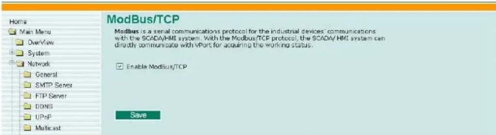 ModBus/TCP Modbus is a serial communications protocol for the industrial devices' communications with the SCADA/HMI system. With the Modbus/TCP protocol, the SCADA/HMI system can directly communicate with vPort for acquiring the working status. Enable Modbus/TCP Save